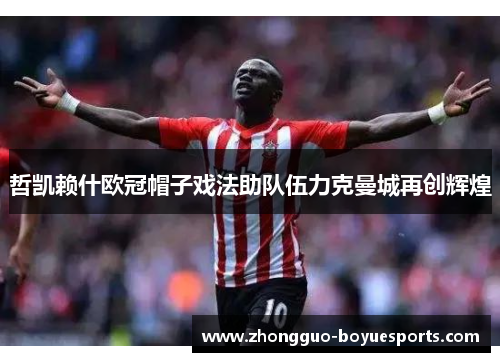 哲凯赖什欧冠帽子戏法助队伍力克曼城再创辉煌