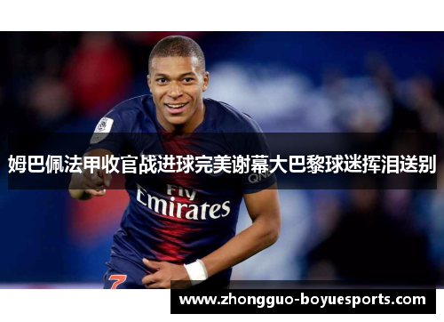 姆巴佩法甲收官战进球完美谢幕大巴黎球迷挥泪送别