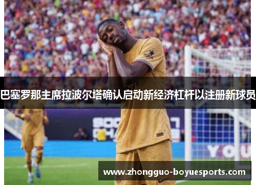 巴塞罗那主席拉波尔塔确认启动新经济杠杆以注册新球员