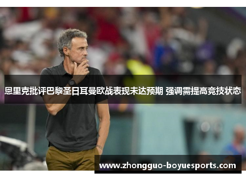 恩里克批评巴黎圣日耳曼欧战表现未达预期 强调需提高竞技状态