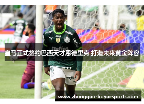 皇马正式签约巴西天才恩德里克 打造未来黄金阵容
