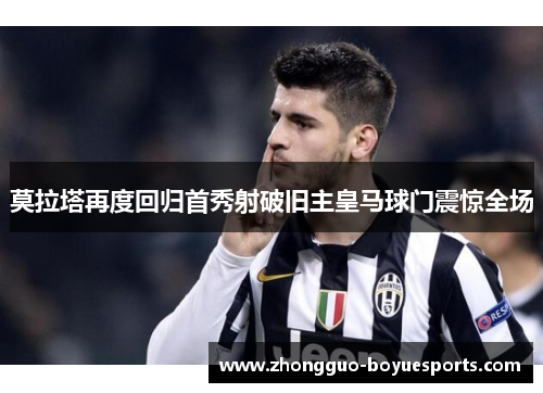 莫拉塔再度回归首秀射破旧主皇马球门震惊全场