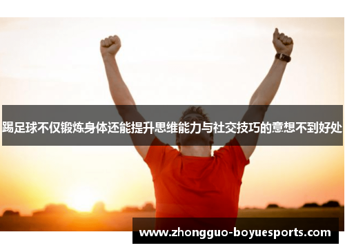 踢足球不仅锻炼身体还能提升思维能力与社交技巧的意想不到好处
