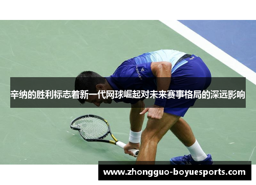 辛纳的胜利标志着新一代网球崛起对未来赛事格局的深远影响