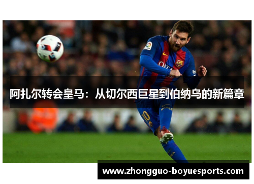 阿扎尔转会皇马：从切尔西巨星到伯纳乌的新篇章