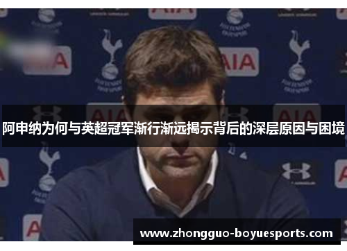 阿申纳为何与英超冠军渐行渐远揭示背后的深层原因与困境