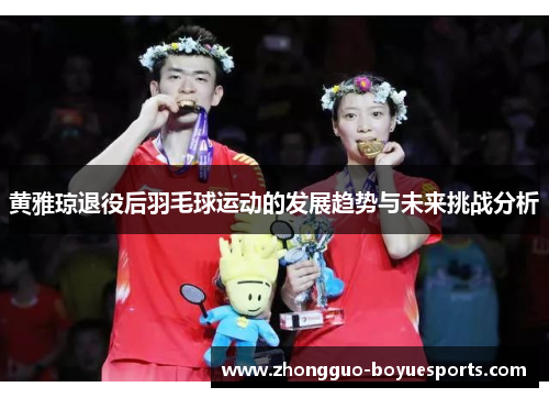黄雅琼退役后羽毛球运动的发展趋势与未来挑战分析