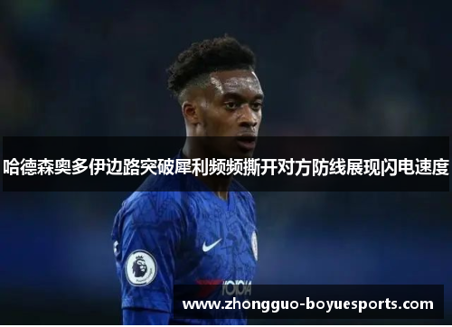 哈德森奥多伊边路突破犀利频频撕开对方防线展现闪电速度 哈德森奥多伊边路突破犀利频频撕开对方防线展现闪电速度
