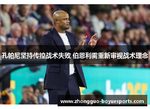 孔帕尼坚持传控战术失败 伯恩利需重新审视战术理念 孔帕尼坚持传控战术失败 伯恩利需重新审视战术理念