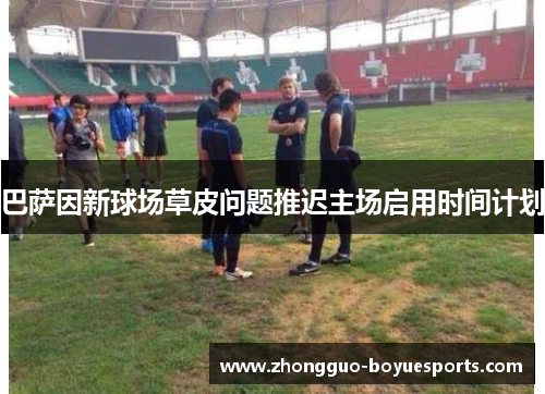 巴萨因新球场草皮问题推迟主场启用时间计划