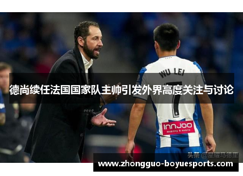 德尚续任法国国家队主帅引发外界高度关注与讨论