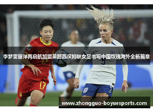 李梦雯留洋再启航加盟英超西汉姆联女足书写中国玫瑰海外全新篇章 李梦雯留洋再启航加盟英超西汉姆联女足书写中国玫瑰海外全新篇章